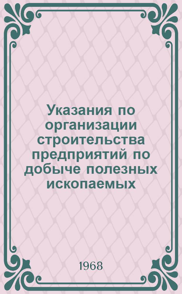 Указания по организации строительства предприятий по добыче полезных ископаемых : СН 377-67 : Утв. 29/VII 1967 г. : Срок введ. 1 янв. 1968 г.