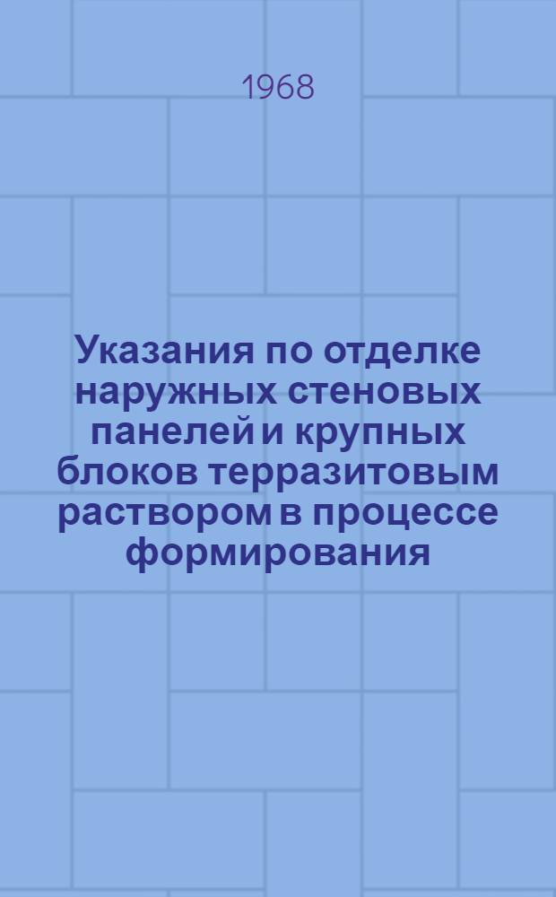Указания по отделке наружных стеновых панелей и крупных блоков терразитовым раствором в процессе формирования : (РСН 181-67) : Утв. 26/XII 1967 г. : Срок введ. 1 янв. 1968 г.