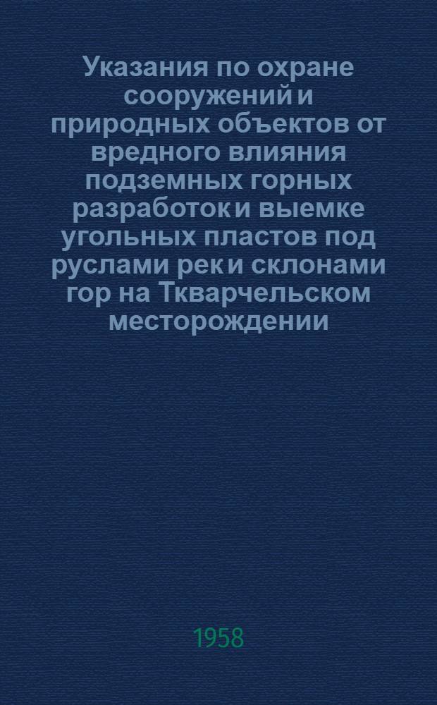 Указания по охране сооружений и природных объектов от вредного влияния подземных горных разработок и выемке угольных пластов под руслами рек и склонами гор на Ткварчельском месторождении : Утв. М-вом угольной пром-сти СССР 10/X 1956 г.