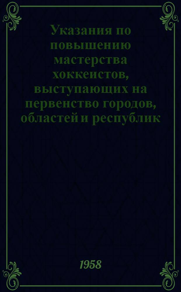 Указания по повышению мастерства хоккеистов, выступающих на первенство городов, областей и республик : (Сост. и утв. отд. хоккея Упр. спортивных игр. Ком-та по физ. культуре и спорту при Совете Министров СССР)