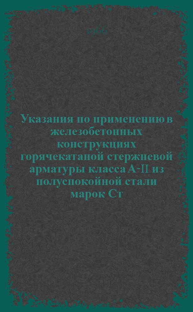 Указания по применению в железобетонных конструкциях горячекатаной стержневой арматуры класса А-II из полуспокойной стали марок Ст. 5пс и КСт. 5пс. СН 327-65 : Утв. 20/VIII 1965 г. : Срок введения 1 янв. 1966 г.
