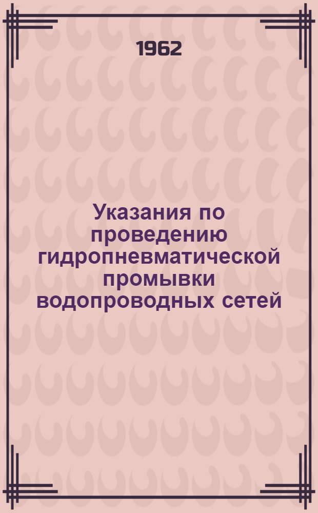 Указания по проведению гидропневматической промывки водопроводных сетей : Утв. 14/II 1962 г