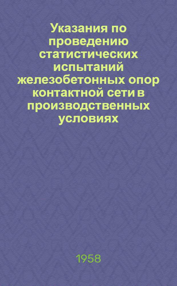 Указания по проведению статистических испытаний железобетонных опор контактной сети в производственных условиях : (ВСН-З-58/Минтрансстрой СССР) : Утв. 21/IV 1958 г