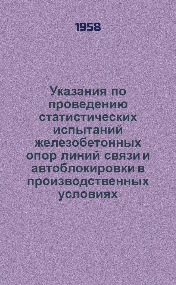 Указания по проведению статистических испытаний железобетонных опор линий связи и автоблокировки в производственных условиях. (ВСН-2-58/Минтрансстрой СССР) : Утв. 17/IV 1958 г