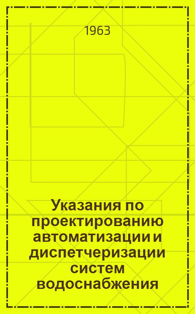 Указания по проектированию автоматизации и диспетчеризации систем водоснабжения : СН 243-63 : Изд. офиц. : Утв. 6/VI 1963 г. : Срок введения 1 окт. 1963 г.