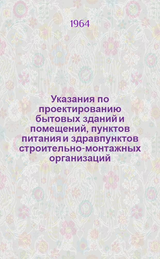 Указания по проектированию бытовых зданий и помещений, пунктов питания и здравпунктов строительно-монтажных организаций : СН 276-64 : Изд. офиц. : Утв. 29/V 1964 г. : Срок введения 1 янв. 1965 г.