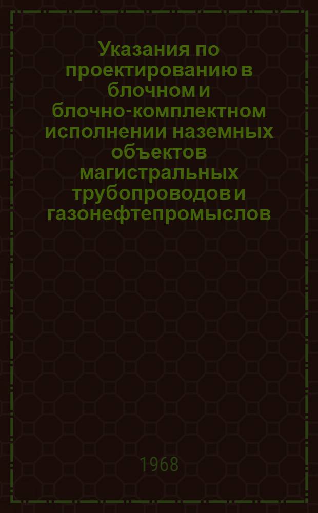 Указания по проектированию в блочном и блочно-комплектном исполнении наземных объектов магистральных трубопроводов и газонефтепромыслов : Утв. М-вом газовой пром-сти и М-вом нефтедобывающей пром-сти СССР в 1967 г