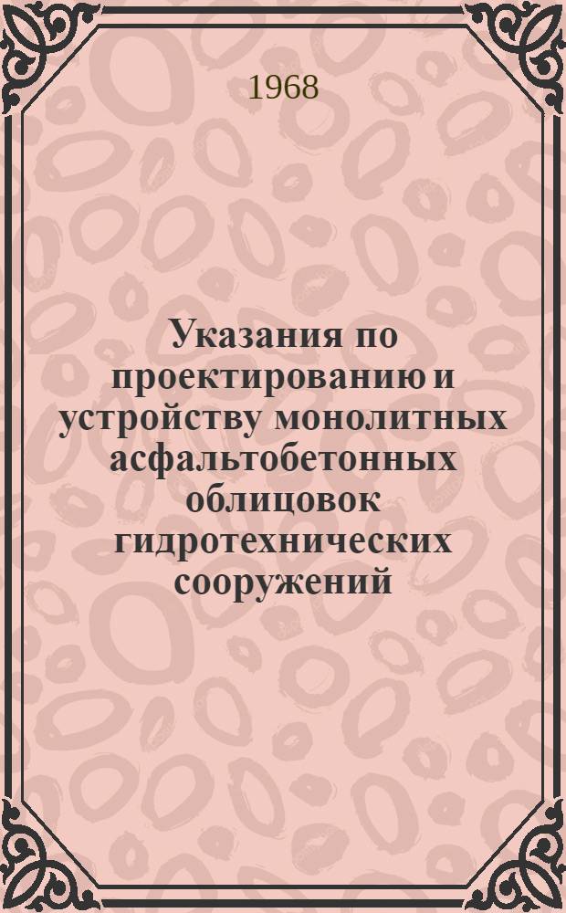 Указания по проектированию и устройству монолитных асфальтобетонных облицовок гидротехнических сооружений : ВСН 17-68/МЭ и Э СССР : Утв. 8/II 1968 г. : Срок введ. 1 июля 1968 г.