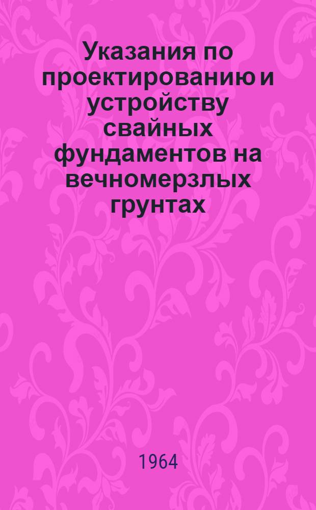 Указания по проектированию и устройству свайных фундаментов на вечномерзлых грунтах : РСН-14-62 / Госстрой РСФСР : Утв. 26/X 1962 г.