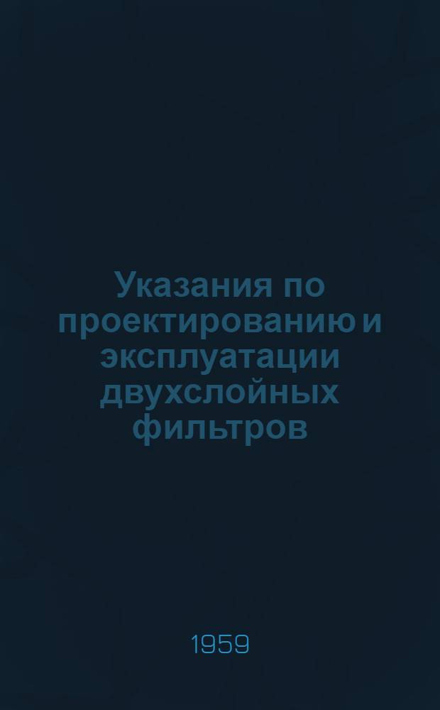 Указания по проектированию и эксплуатации двухслойных фильтров; Технические условия на проектирование двухслойных фильтров / Акад. строительства и архитектуры СССР. Всесоюз. науч.-исслед. ин-т водоснабжения, канализации, гидротехн. сооружений и инж. гидрогеологии ВОДГЕО