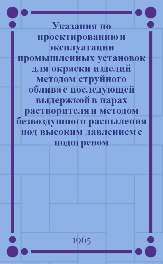 Указания по проектированию и эксплуатации промышленных установок для окраски изделий методом струйного облива с последующей выдержкой в парах растворителя и методом безвоздушного распыления под высоким давлением с подогревом
