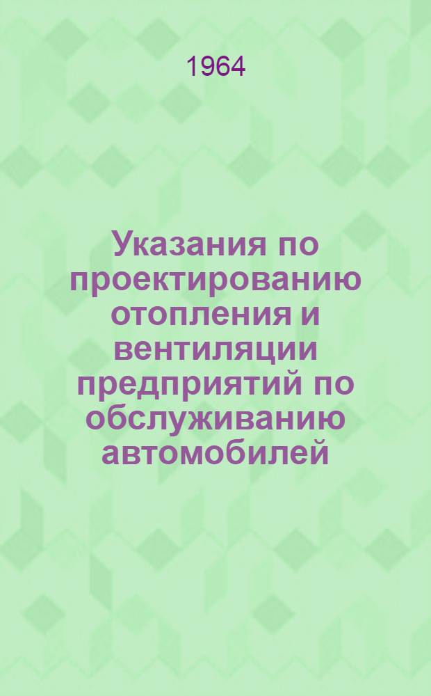 Указания по проектированию отопления и вентиляции предприятий по обслуживанию автомобилей : СН 274-64 : Утв. 22/IV 1964 г. : Срок введения 1 янв. 1965 г.