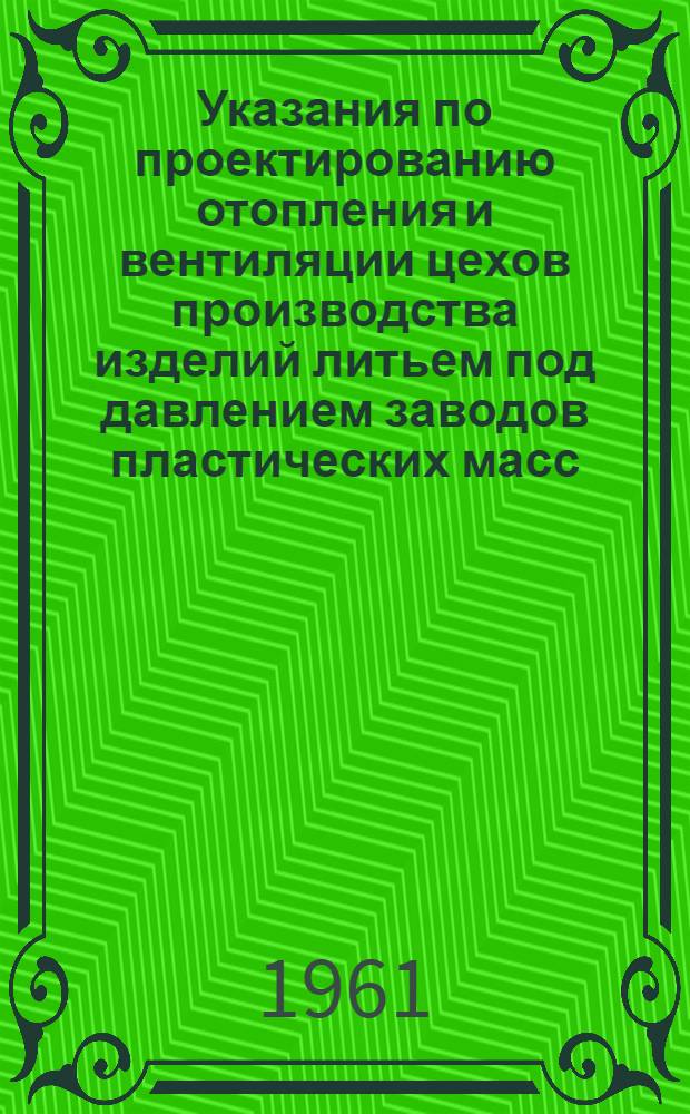 Указания по проектированию отопления и вентиляции цехов производства изделий литьем под давлением заводов пластических масс : СН 179-61 : Утв. 15/VIII-1961 г. : Срок введения 1 янв. 1962 г.