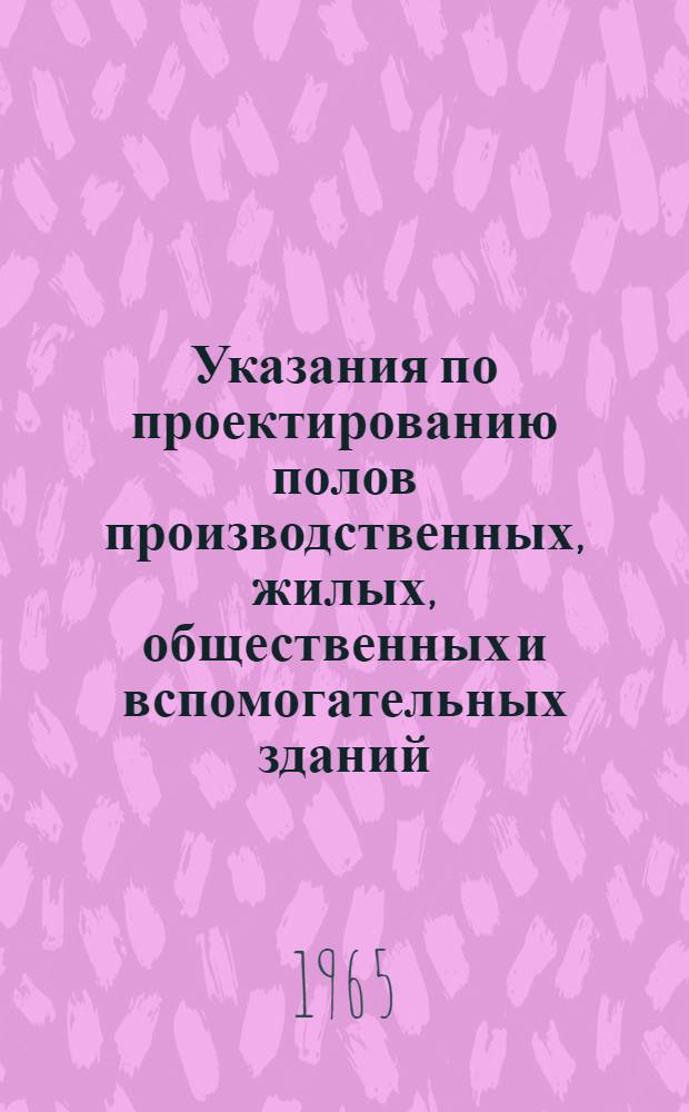 Указания по проектированию полов производственных, жилых, общественных и вспомогательных зданий : СН 300-65 : Утв. 16/I 1965 г. : Срок введ. 1 июля 1965 г.