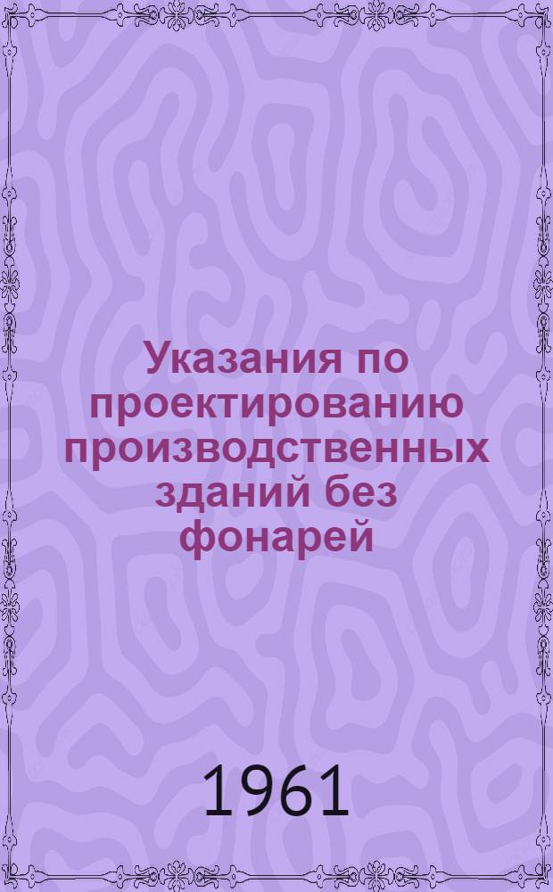 Указания по проектированию производственных зданий без фонарей : СН 176-61 : Утв. 2/VIII 1961 г. : Срок введения 1 окт. 1961 г.