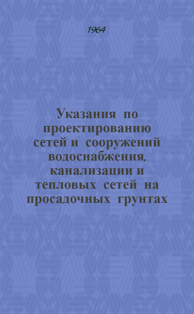 Указания по проектированию сетей и сооружений водоснабжения, канализации и тепловых сетей на просадочных грунтах : СН 280-64 : Утв. 25/VII 1964 г. : Срок введения 1 окт. 1964 г.