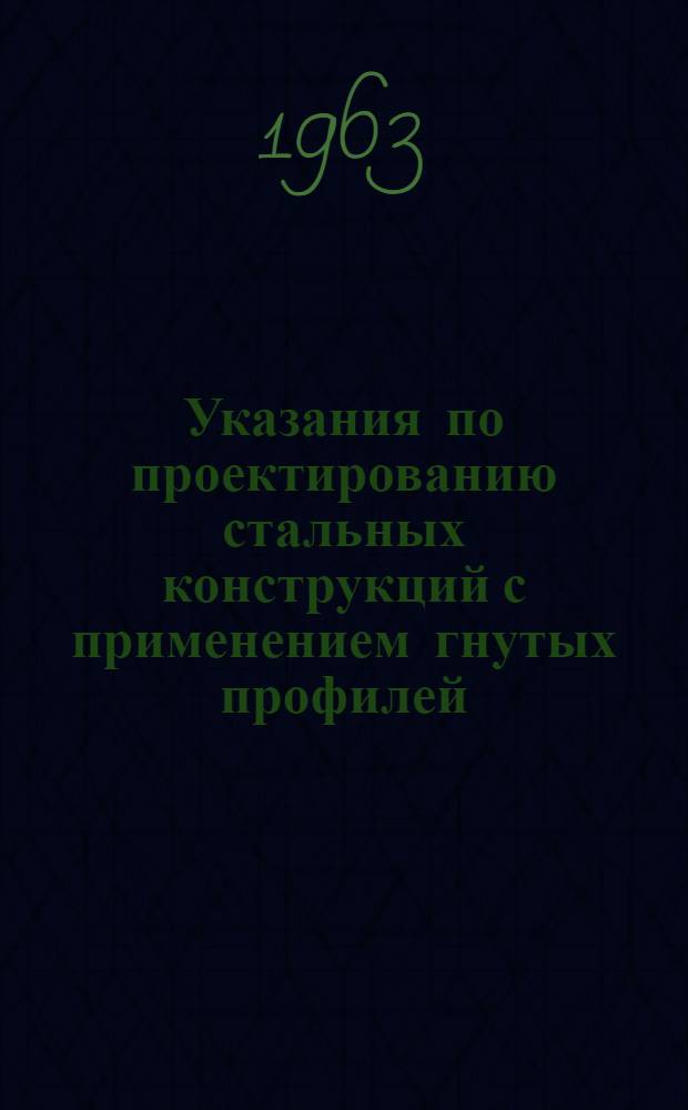 Указания по проектированию стальных конструкций с применением гнутых профилей : СН 247-63 : Утв. 6/VII 1963 г