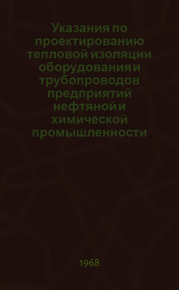 Указания по проектированию тепловой изоляции оборудования и трубопроводов предприятий нефтяной и химической промышленности : МНС 156-67/ММСС СССР : Утв. 18/VII 1967 г. : Срок введ. 1 сент. 1967 г.