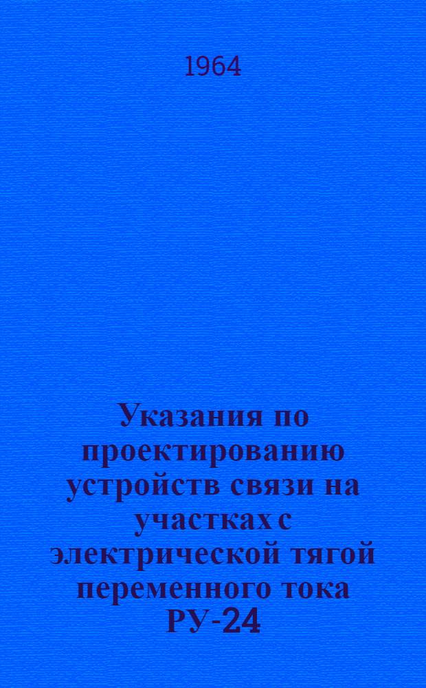 Указания по проектированию устройств связи на участках с электрической тягой переменного тока РУ-24 : Утв. 1/VIII 1963 г