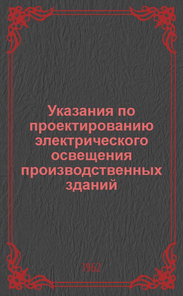 Указания по проектированию электрического освещения производственных зданий : СН 203-62 : Утв. 19/I 1962 г. : Срок введения 1 июля 1962 г.