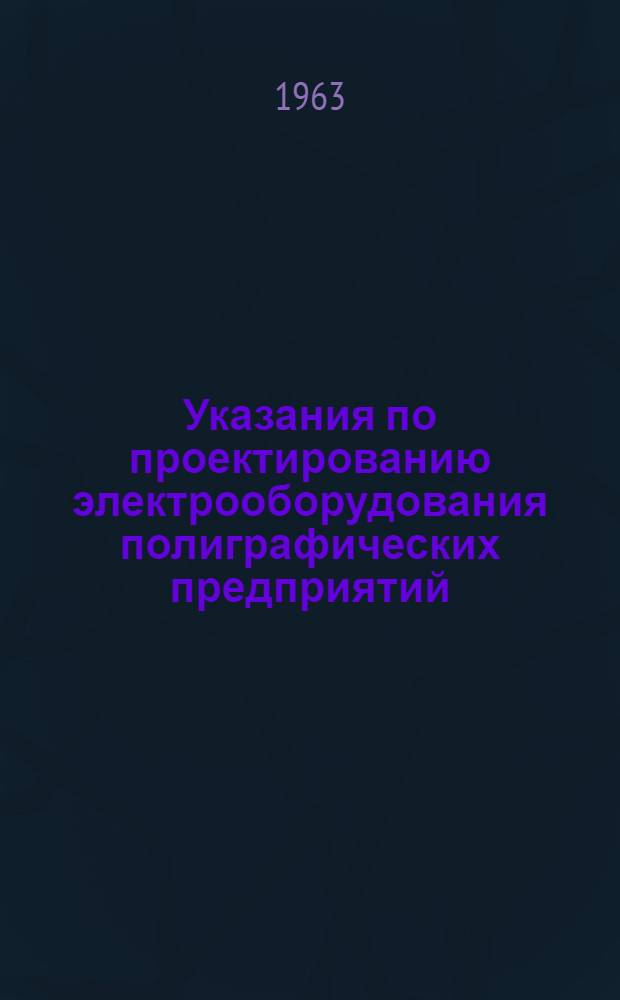 Указания по проектированию электрооборудования полиграфических предприятий : ВСН-16-63 : Утв. 11/I 1964 г