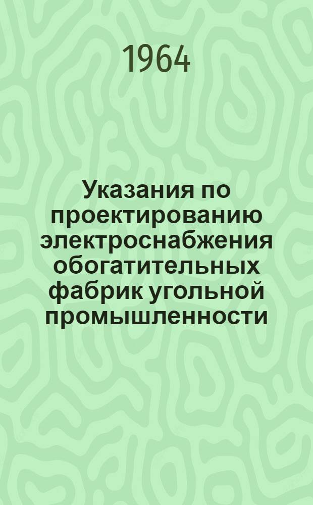 Указания по проектированию электроснабжения обогатительных фабрик угольной промышленности : Утв. 28/X 1963 г. : Срок введения 1 февр. 1964 г.