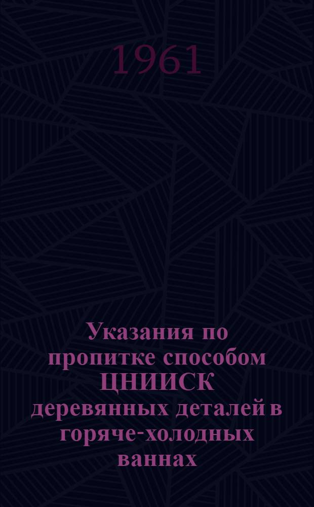 Указания по пропитке способом ЦНИИСК деревянных деталей в горяче-холодных ваннах