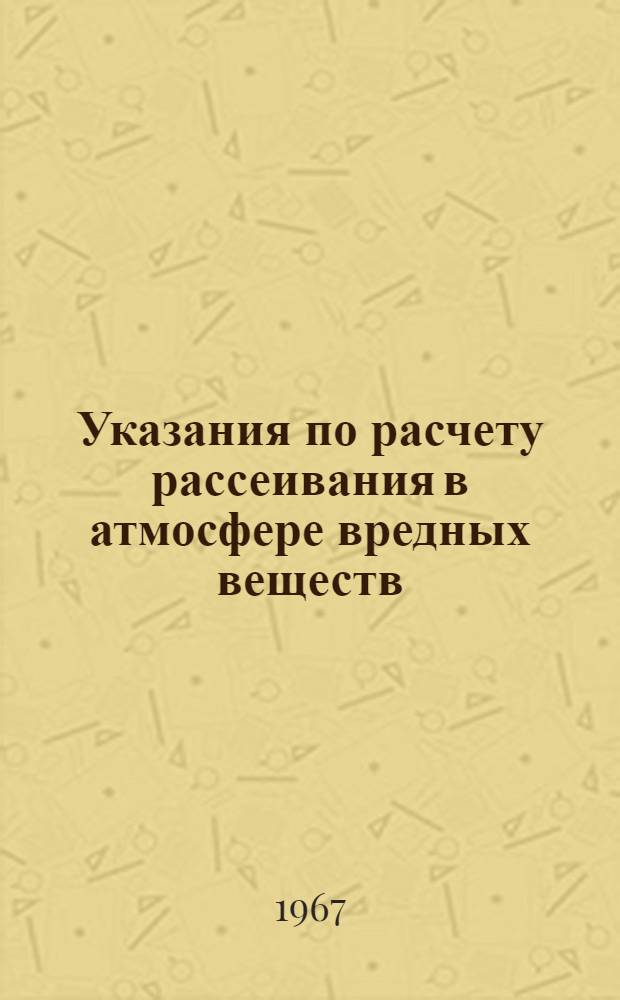 Указания по расчету рассеивания в атмосфере вредных веществ (пыли и сернистого газа), содержащихся в выбросах промышленных предприятий СН 369-67 : Утв. 5/VI 1967 г