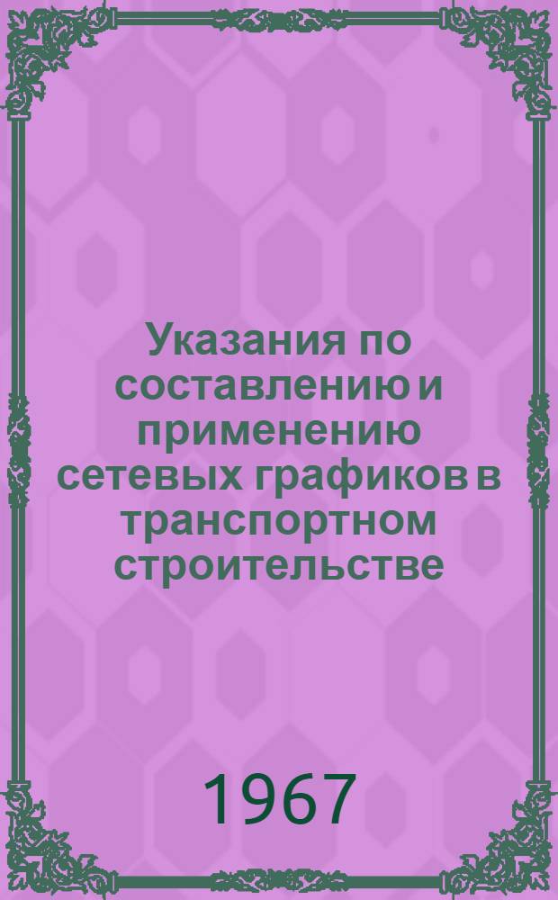 Указания по составлению и применению сетевых графиков в транспортном строительстве : Утв. Техн. упр. 19/IV 1967 г