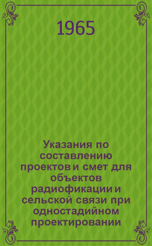 Указания по составлению проектов и смет для объектов радиофикации и сельской связи при одностадийном проектировании : Утв. 30/I 1965 г
