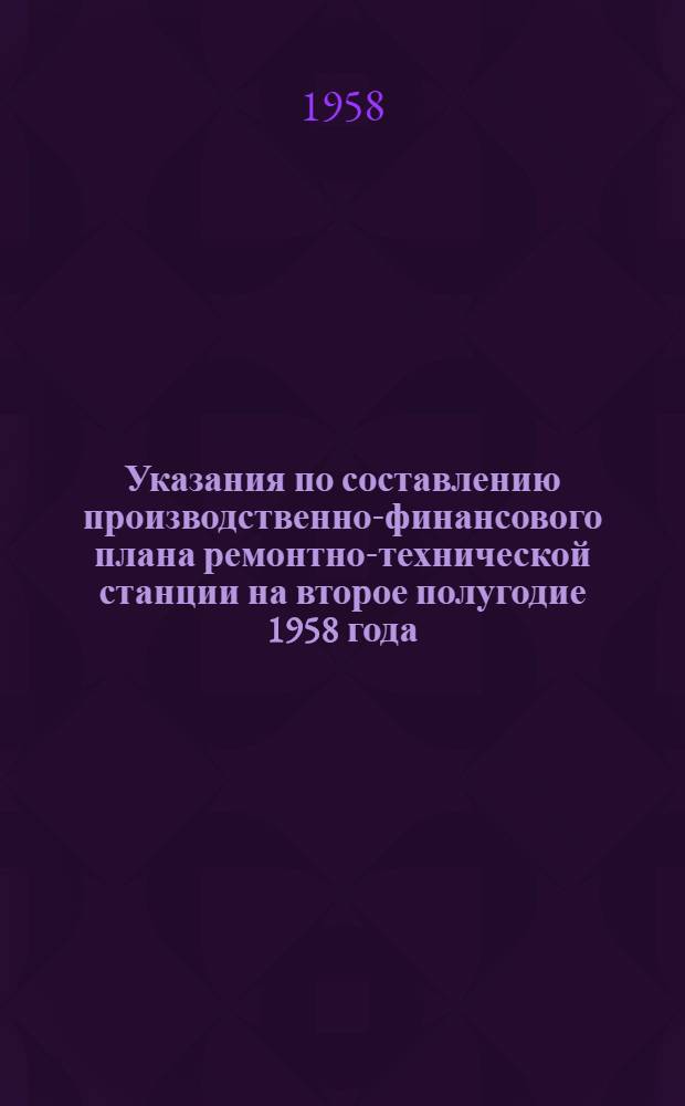 Указания по составлению производственно-финансового плана ремонтно-технической станции на второе полугодие 1958 года