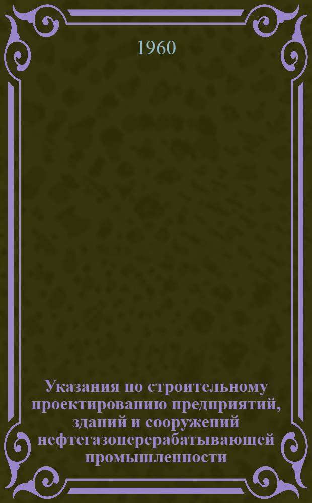 Указания по строительному проектированию предприятий, зданий и сооружений нефтегазоперерабатывающей промышленности. СН 132-60 : Изд. офиц. : Утв. 15/IX 1960 г