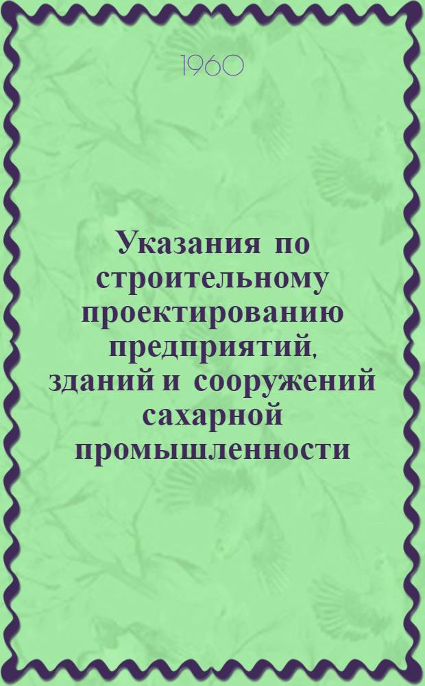 Указания по строительному проектированию предприятий, зданий и сооружений сахарной промышленности. СН 135-60 : Изд. офиц. : Утв. 15 сент. 1960 г