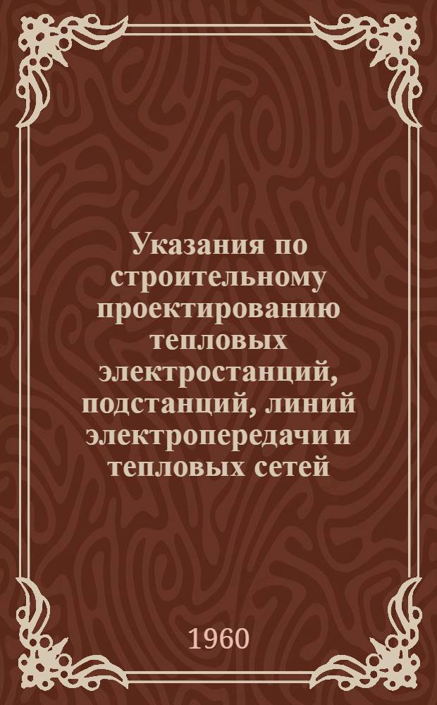 Указания по строительному проектированию тепловых электростанций, подстанций, линий электропередачи и тепловых сетей. СН 141-60 : Изд. офиц. : Утв. 20/IX 1960 г
