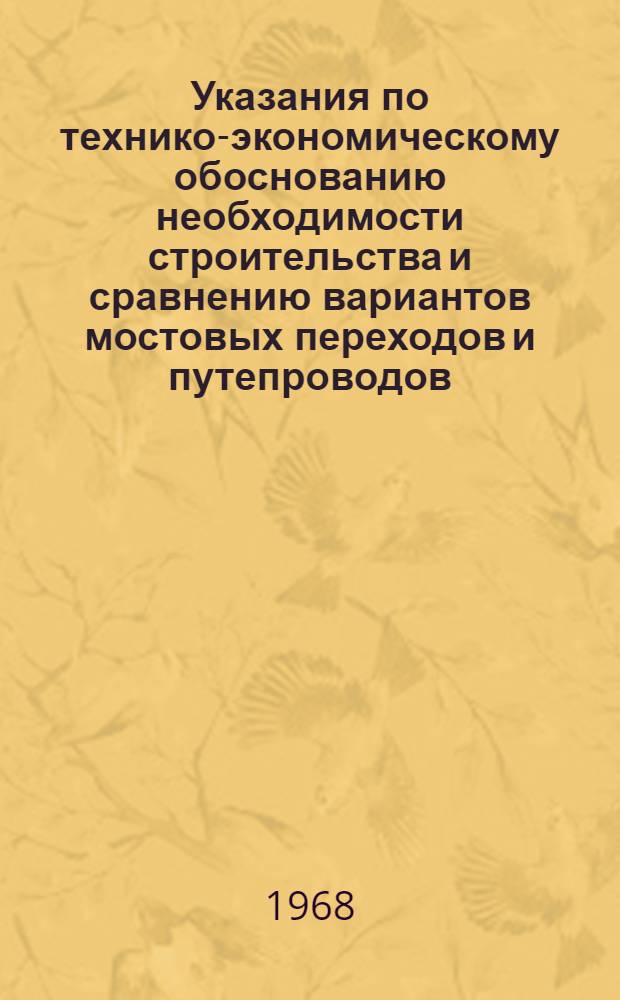 Указания по технико-экономическому обоснованию необходимости строительства и сравнению вариантов мостовых переходов и путепроводов. ВСН 34-67 : Утв. 21/III 1967 г. : Срок введ. 1 июля 1967 г.