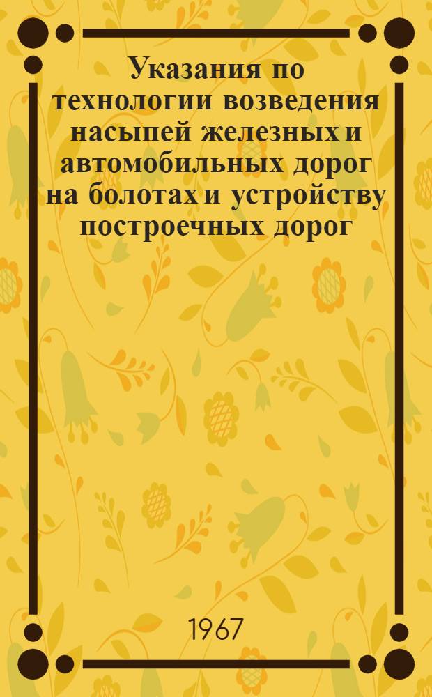 Указания по технологии возведения насыпей железных и автомобильных дорог на болотах и устройству построечных дорог. ВСН 134-66 : Утв. Техн. упр. 11/VIII 1966 г. : Срок введ. 1 апр. 1967 г.