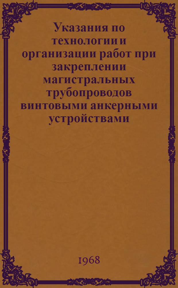 Указания по технологии и организации работ при закреплении магистральных трубопроводов винтовыми анкерными устройствами : Утв. М-во газовой пром-сти 5/III 1968 г