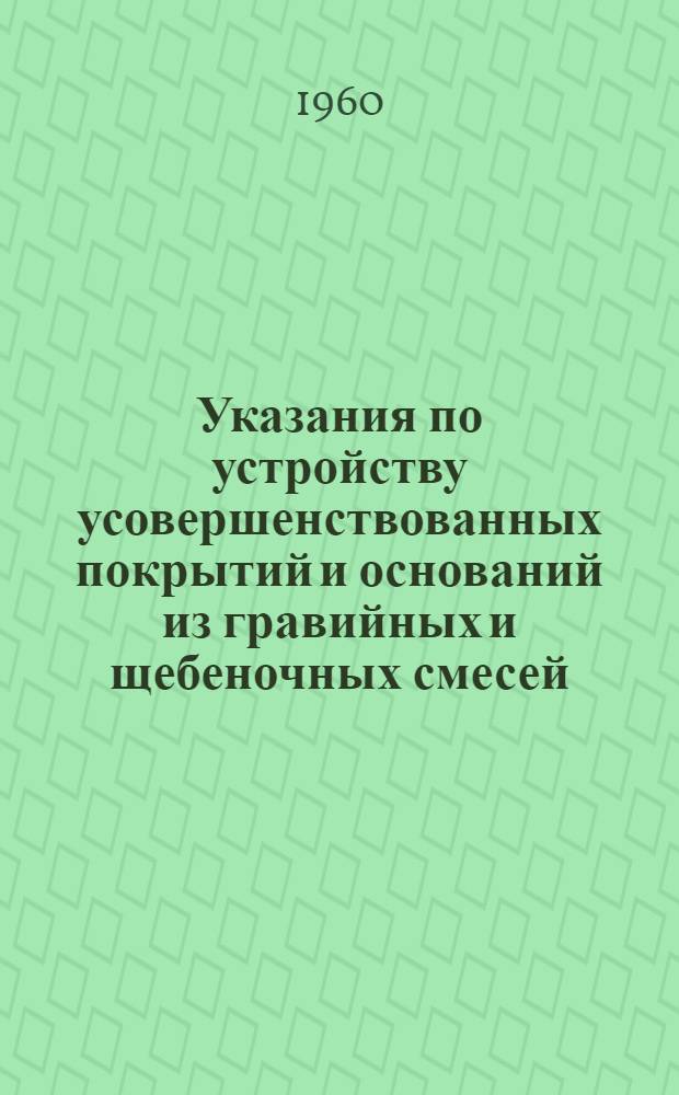 Указания по устройству усовершенствованных покрытий и оснований из гравийных и щебеночных смесей, обработанных битумом или дегтем способом смешения на дороге : Утв. 28/XII 1959 г