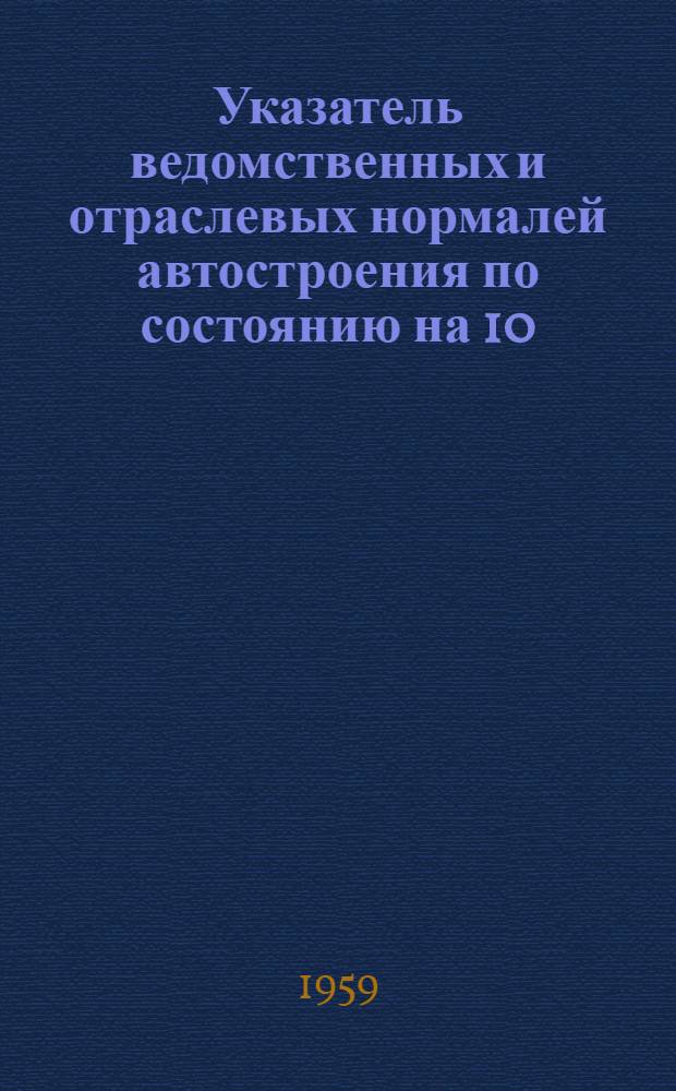 Указатель ведомственных и отраслевых нормалей автостроения по состоянию на 10/VI 1959 г. : (По основному производству)