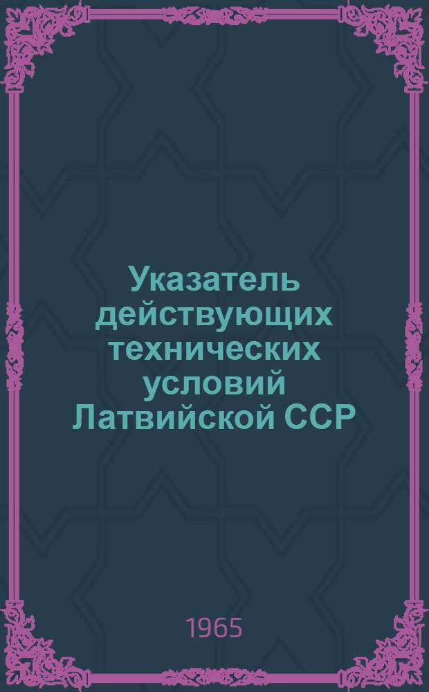 Указатель действующих технических условий Латвийской ССР : (По состоянию на 1 июля 1964 г.)