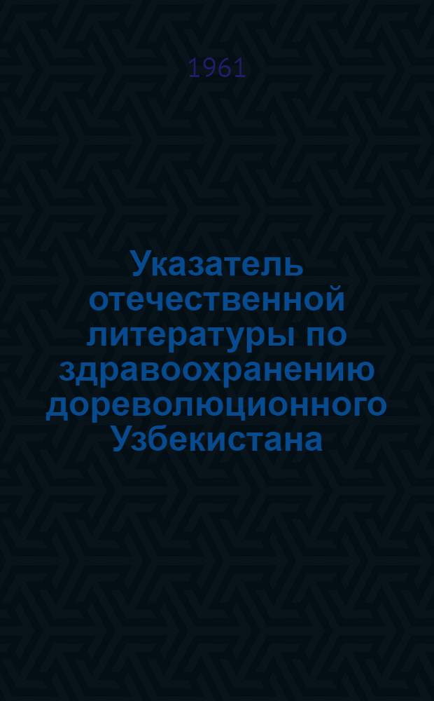 Указатель отечественной литературы по здравоохранению дореволюционного Узбекистана. (1868-1917)