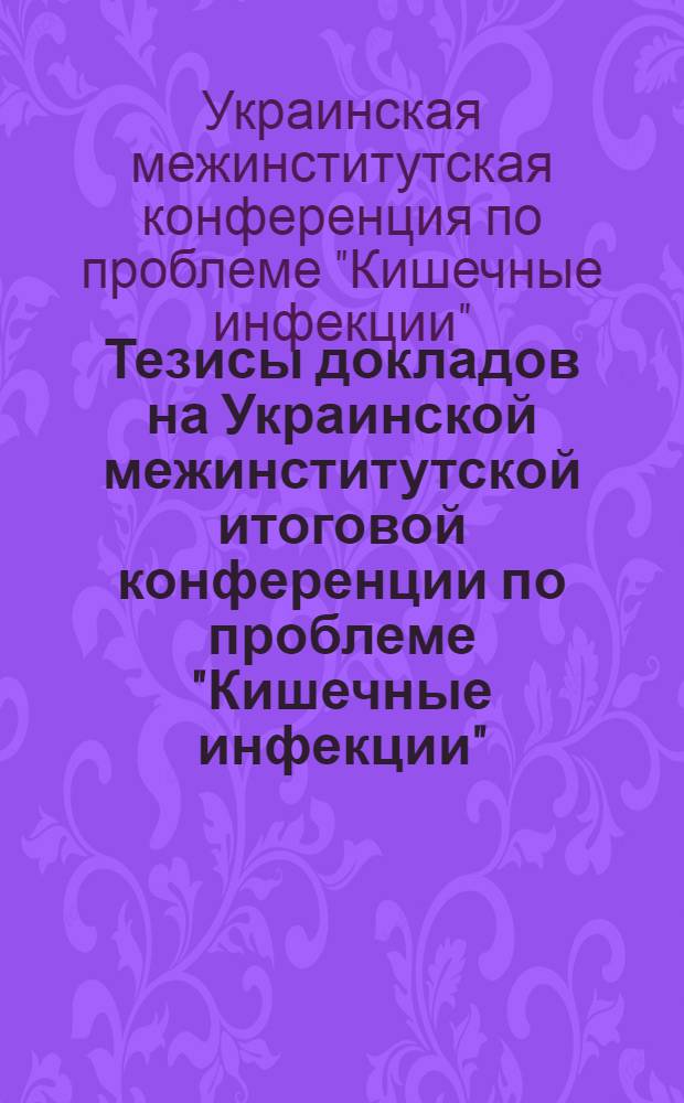 Тезисы докладов на Украинской межинститутской итоговой конференции по проблеме "Кишечные инфекции". Июнь, 1960 г.