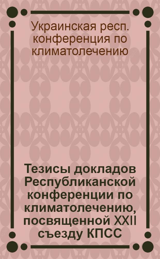 Тезисы докладов Республиканской конференции по климатолечению, посвященной XXII съезду КПСС