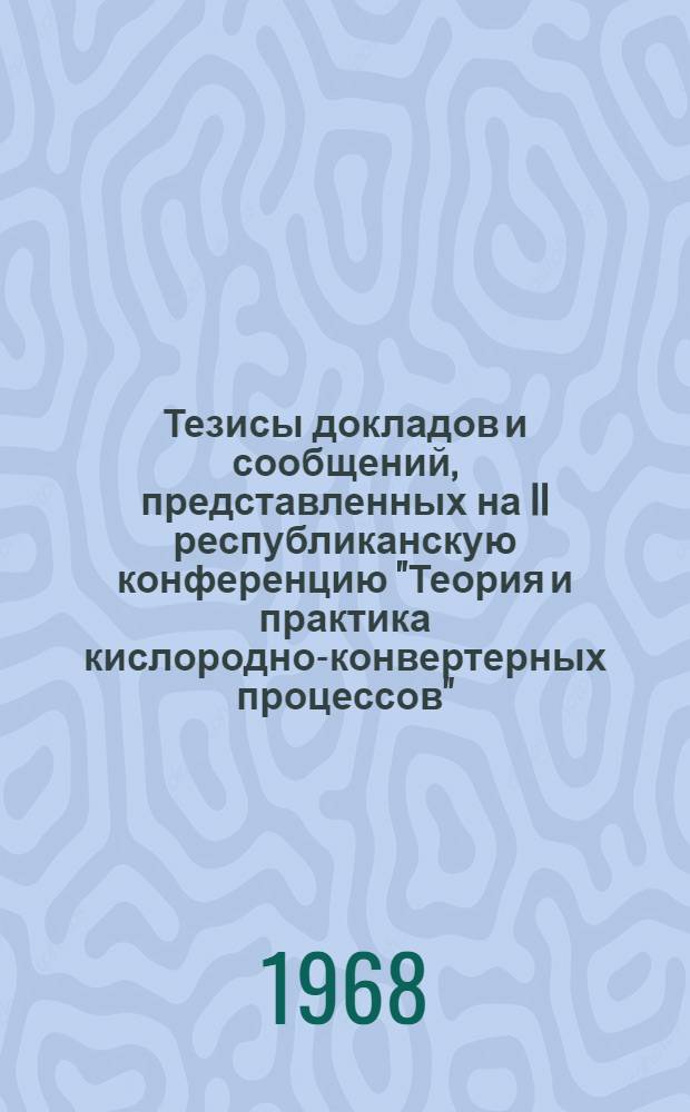 Тезисы докладов и сообщений, представленных на II республиканскую конференцию "Теория и практика кислородно-конвертерных процессов"