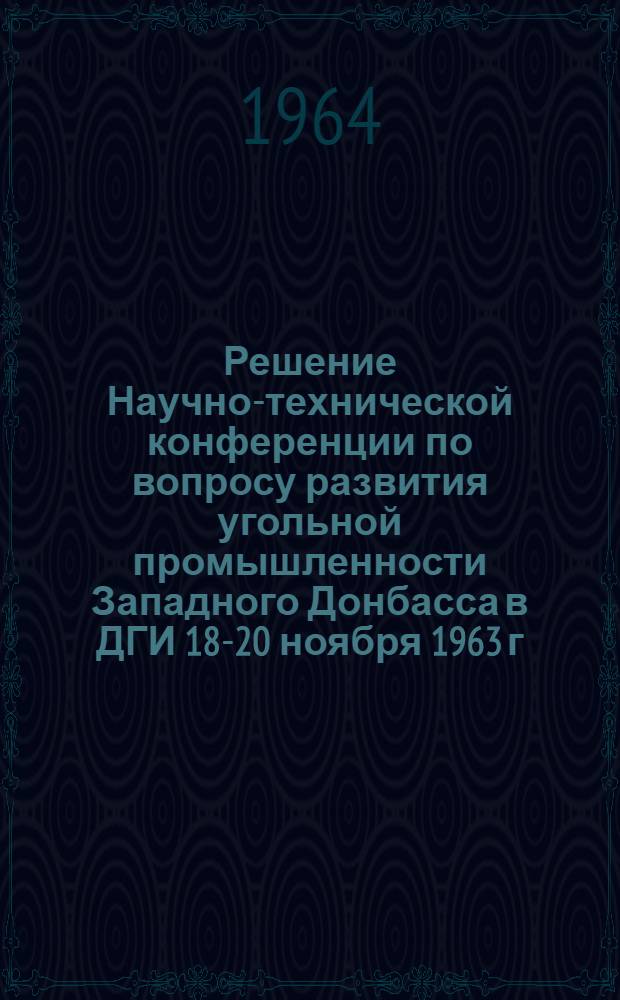 Решение Научно-технической конференции по вопросу развития угольной промышленности Западного Донбасса в ДГИ 18-20 ноября 1963 г.