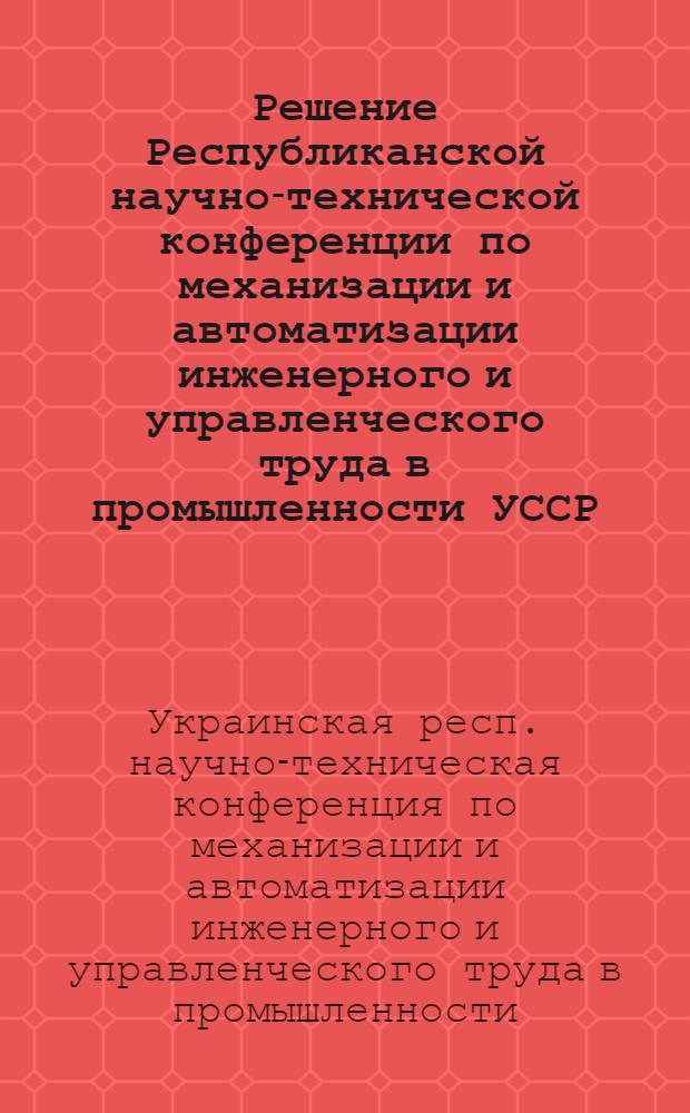 Решение Республиканской научно-технической конференции по механизации и автоматизации инженерного и управленческого труда в промышленности УССР