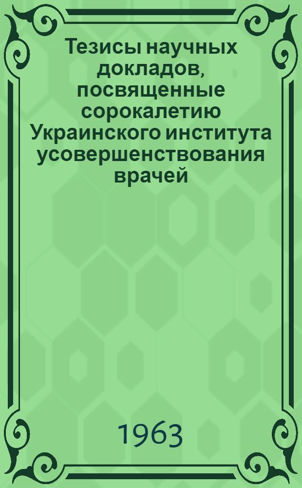 Тезисы научных докладов, посвященные сорокалетию Украинского института усовершенствования врачей