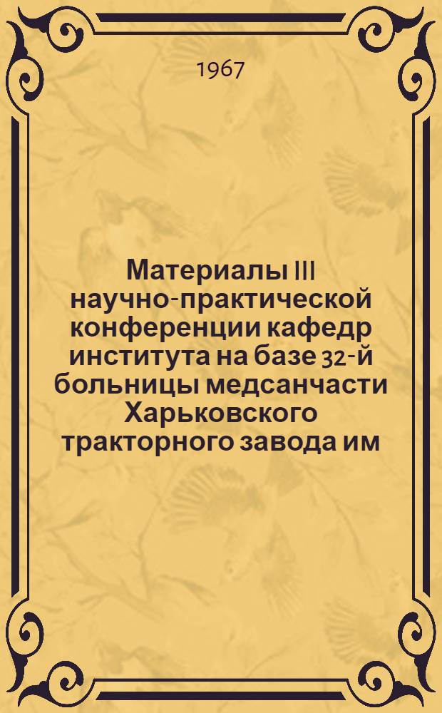 Материалы III научно-практической конференции кафедр института на базе 32-й больницы медсанчасти Харьковского тракторного завода им. Орджоникидзе
