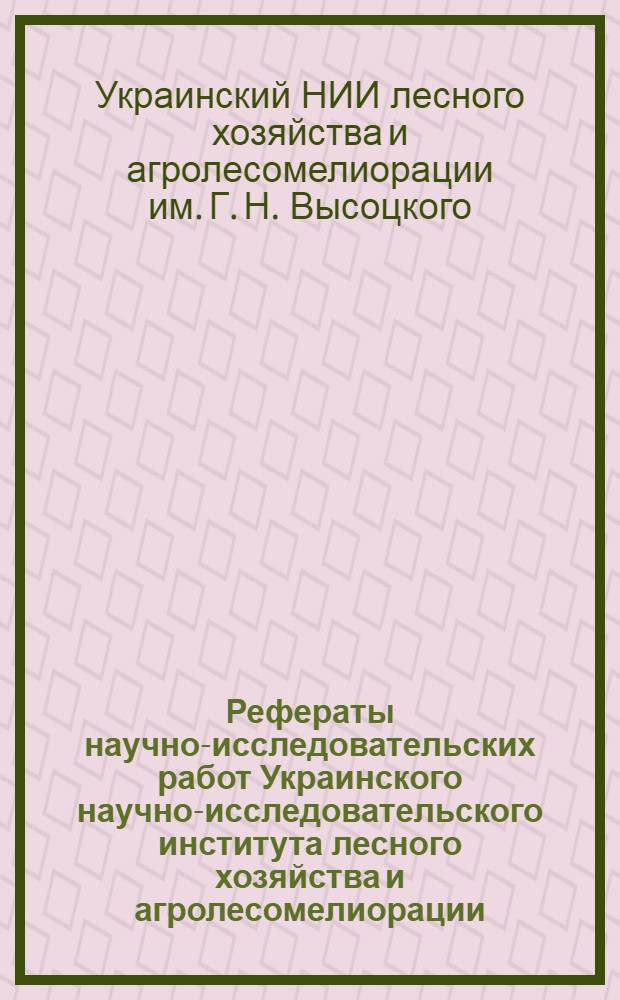 Рефераты научно-исследовательских работ Украинского научно-исследовательского института лесного хозяйства и агролесомелиорации