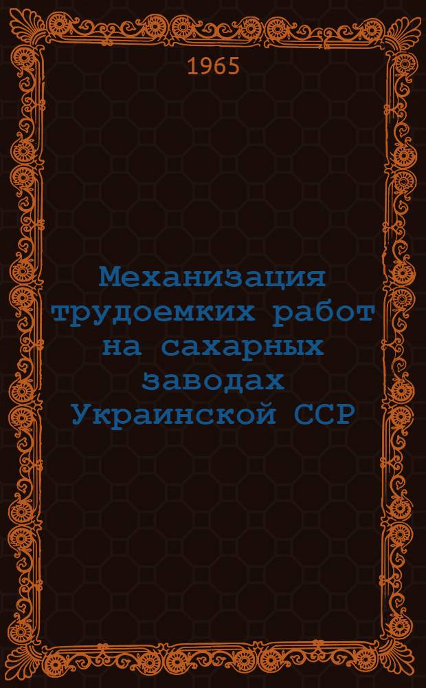Механизация трудоемких работ на сахарных заводах Украинской ССР : Решение Укр. респ. семинара механизаторов сахарных заводов и сахарных свеклотрестов